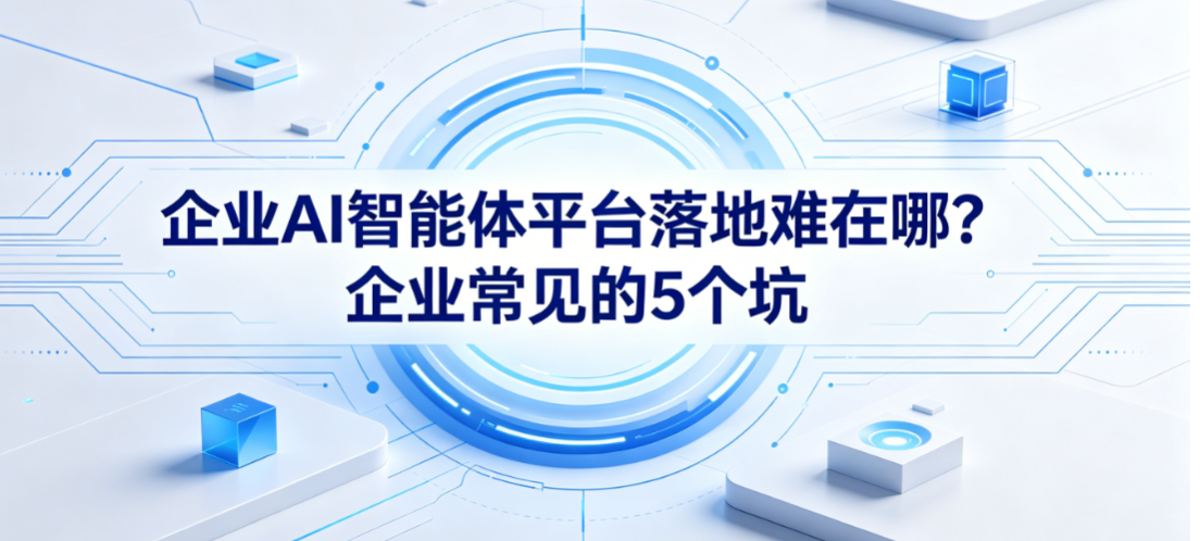 企业AI智能体平台落地难在哪？企业常见的5个坑